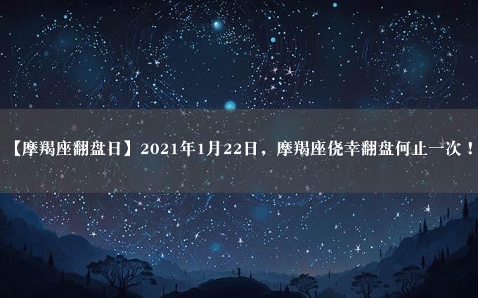 【摩羯座翻盘日】2021年1月22日，摩羯座侥幸翻盘何止一次！